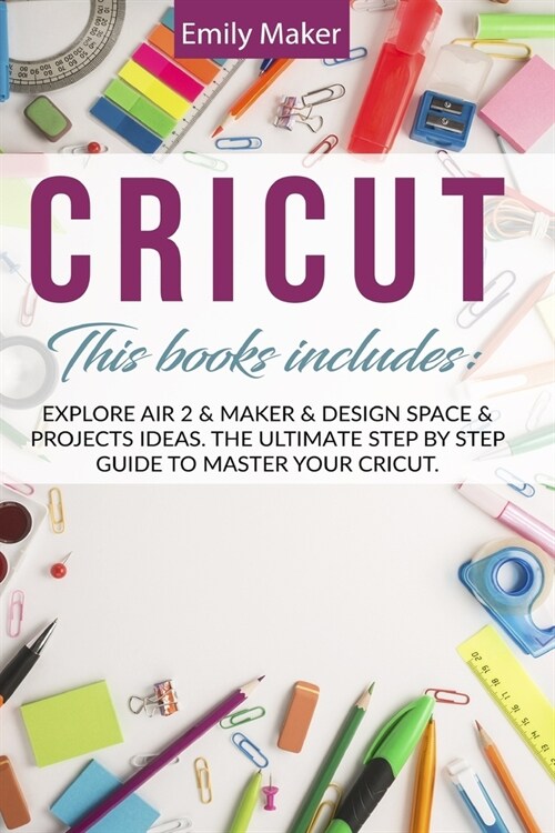 Cricut: This Book Includes: Explore Air 2 & Maker & Design Space & Projects Ideas. The Ultimate Step By Step Guide To Master Y (Paperback)