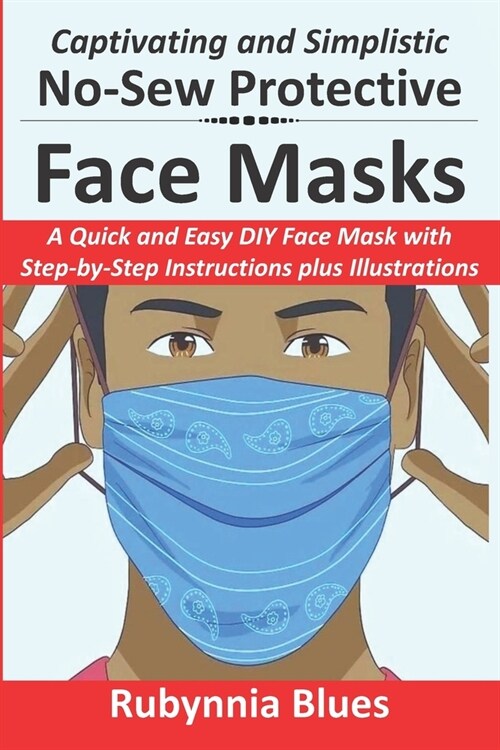 Captivating and Simplistic No-Sew Protective Face Masks: A Quick and Easy DIY Face Mask with Step-by-Step Instructions plus Illustrations (Paperback)