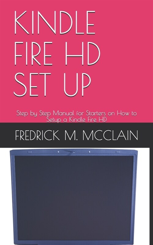 Kindle Fire HD Set Up: Step by Step Manual for Starters on How to Setup a Kindle Fire HD (Paperback)