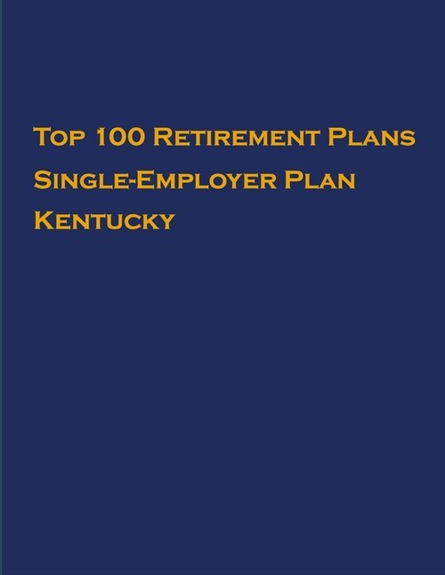 Top 100 US Retirement Plans - Single-Employer Pension Plans - Kentucky: Employee Benefit Plans (Paperback)
