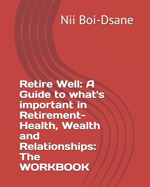 Retire Well: A Guide to whats important in Retirement-Health, Wealth and Relationships: The WORKBOOK (Paperback)