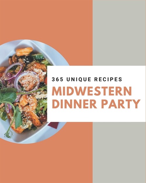 365 Unique Midwestern Dinner Party Recipes: A Midwestern Dinner Party Cookbook to Fall In Love With (Paperback)