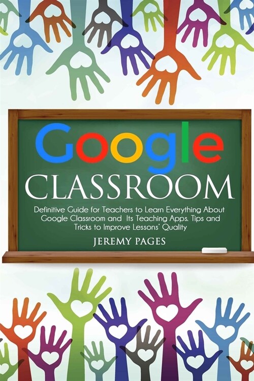 Google Classroom: Definitive Guide for Teachers to Learn Everything About Google Classroom and Its Teaching Apps. Tips and Tricks to Imp (Paperback)