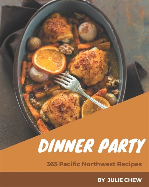 365 Pacific Northwest Dinner Party Recipes: Start a New Cooking Chapter with Pacific Northwest Dinner Party Cookbook! (Paperback)