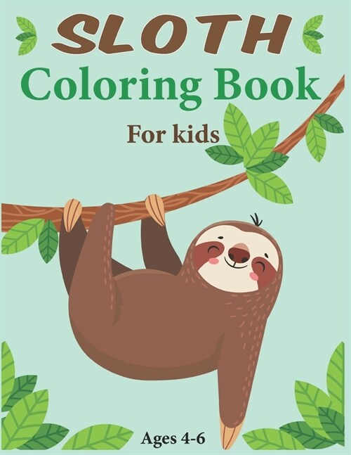 Sloth Coloring Book For Kids Ages 4-6: A Kids Coloring Book with Lazy Sloths, Adorable Sloths, Funny Sloths, Silly Sloths, and More!!! (Paperback)