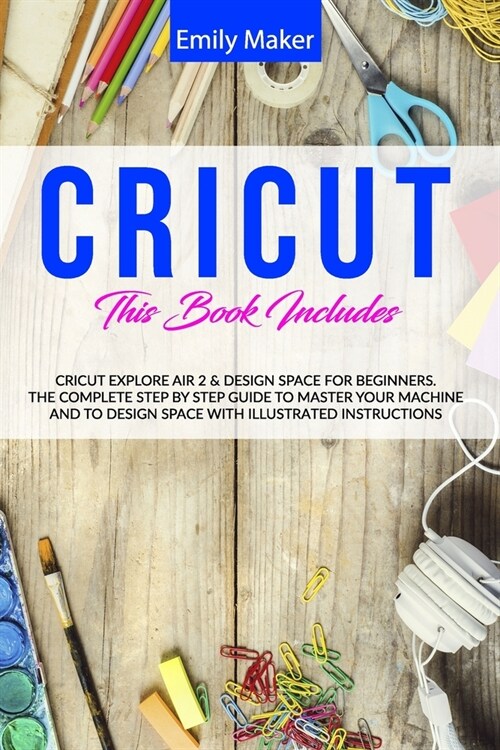 Cricut: : This Book Includes: Cricut Explore Air 2 & Design Space For Beginners. The Complete Step By Step Guide To Master You (Paperback)
