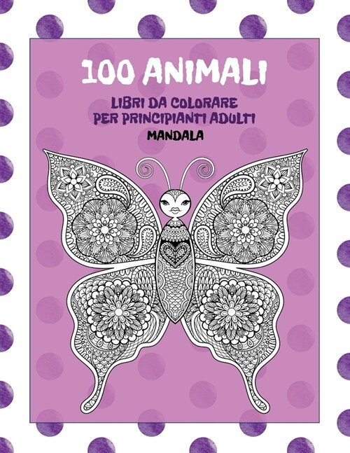 Libri da colorare per principianti adulti - Mandala - 100 Animali (Paperback)