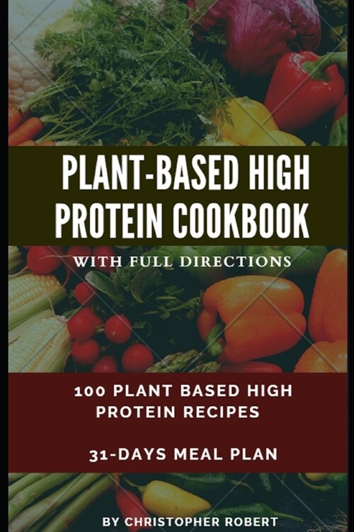 Plant Based High Protein Cookbook: 100 Recipes for Easy, Delicious and Healthy Meal. Complete 7-day meal plan inclusive. Build and Boost your athletic (Paperback)