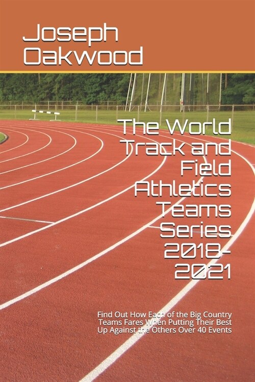 The World Track and Field Athletics Teams Series 2018-2021: Find Out How Each of Country Team Fares When Putting Their Best Up Against the Others Over (Paperback)