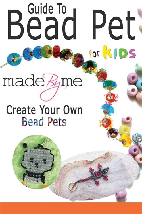 Guide To Bead Pet For Kids: Made By Me Create Your Own Bead Pets (Paperback)