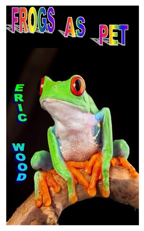 Frogs as Pet: The Complete Pet Care Guide On Frog Training, Housing, Diet Feeding And Care (Paperback)