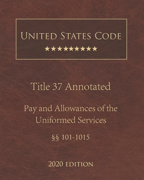 United States Code Annotated Title 37 Pay and Allowances of the Uniformed Services 2020 Edition ㎣101 - 1015 (Paperback)