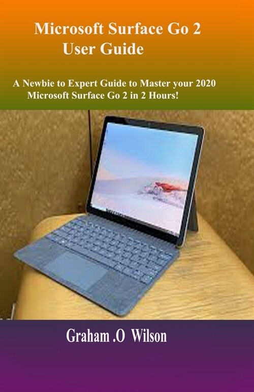 Microsoft Surface Go 2 User Guide: A Newbie to Expert Guide to Master your 2020 Microsoft Surface Go 2 in 2 Hours! (Paperback)
