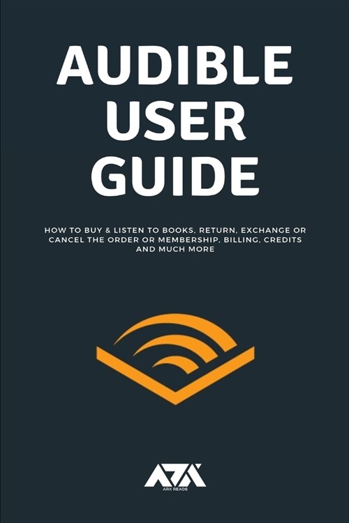 Audible User Guide: All you need to know about Audible Membership on How to Buy & Listen to Books, Return, Exchange or Cancel the Order or (Paperback)