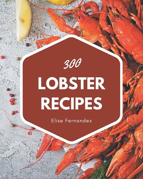 300 Lobster Recipes: Home Cooking Made Easy with Lobster Cookbook! (Paperback)