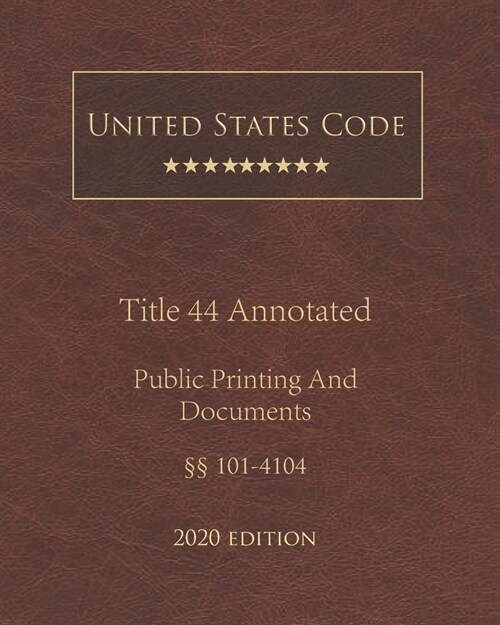 United States Code Annotated Title 44 Public Printing and Documents 2020 Edition ㎣101 - 4104 (Paperback)