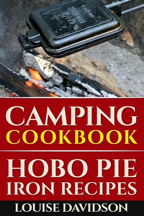 Camping Cookbook: Hobo Pie Iron Recipes: Quick and Easy Hobo Pies, Pie Iron, Mountain Pies, or Pudgy Pies Recipes (Paperback)