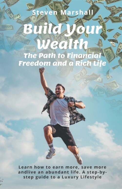 Build Your Wealth: The Path to Financial Freedom and a Rich Life: Learn how to earn more, save more, and live an abundant life. A step-by (Paperback)