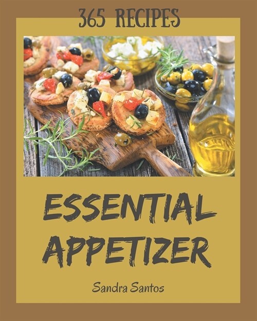 365 Essential Appetizer Recipes: From The Appetizer Cookbook To The Table (Paperback)