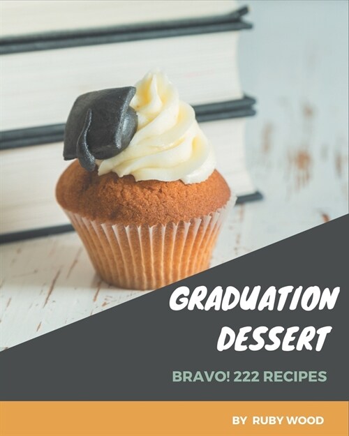 Bravo! 222 Graduation Dessert Recipes: A Must-have Graduation Dessert Cookbook for Everyone (Paperback)