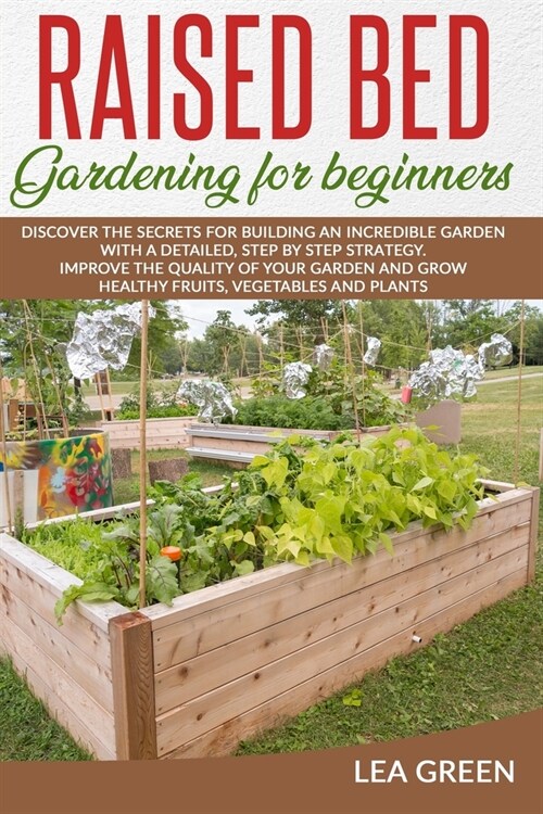 Raised Bed Gardening for Beginners: Discover the Secrets for Building an Incredible Garden with a Detailed, Step by Step Strategy. Improve the Quality (Paperback)
