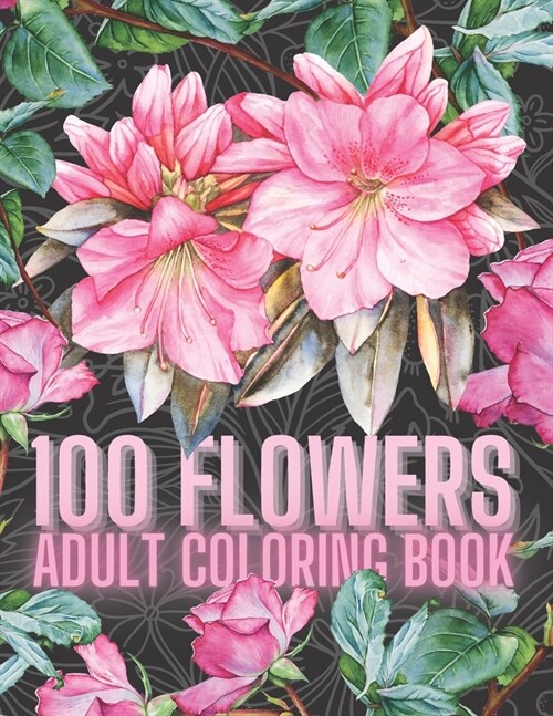 100 Flowers Adult Coloring Book: An Adult Coloring Book with Fun, and Relaxing Coloring Pages, A variety of Eye Relaxing Flowers, 100 Inspirational Fl (Paperback)