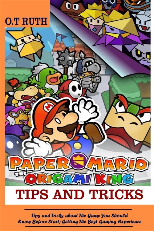 Paper Mario; The Origami King Tips and Tricks: Tips and Tricks about The Game You Should Know Before Start; Getting the Best Gaming Experience (Paperback)