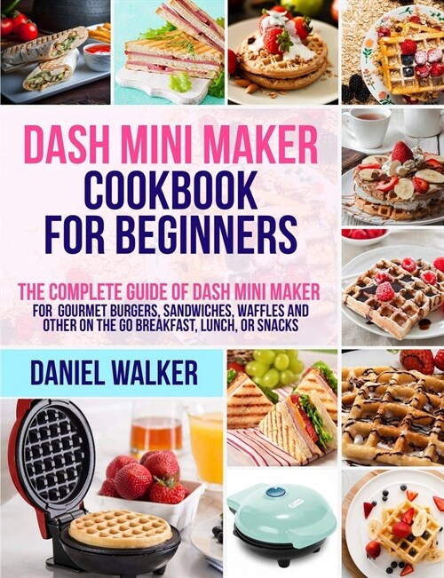 Dash Mini Maker Cookbook for Beginners: The Complete Guide of Dash Mini Maker for Gourmet Burgers, Sandwiches, Waffles and Other On the Go Breakfast, (Paperback)