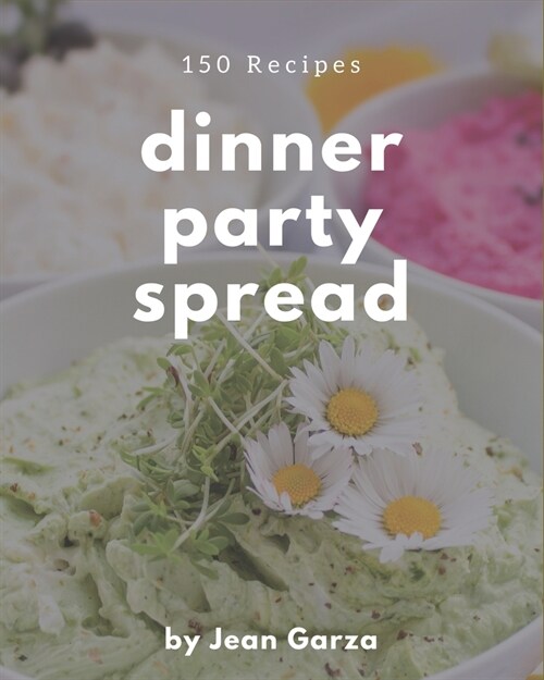 150 Dinner Party Spread Recipes: A Dinner Party Spread Cookbook Everyone Loves! (Paperback)