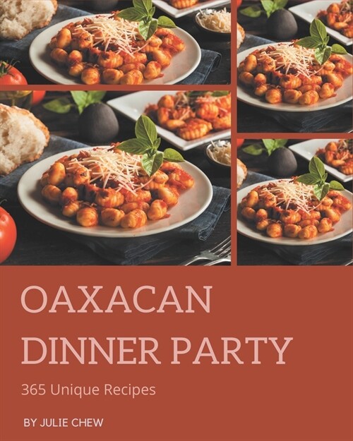 365 Unique Oaxacan Dinner Party Recipes: An Oaxacan Dinner Party Cookbook for Your Gathering (Paperback)