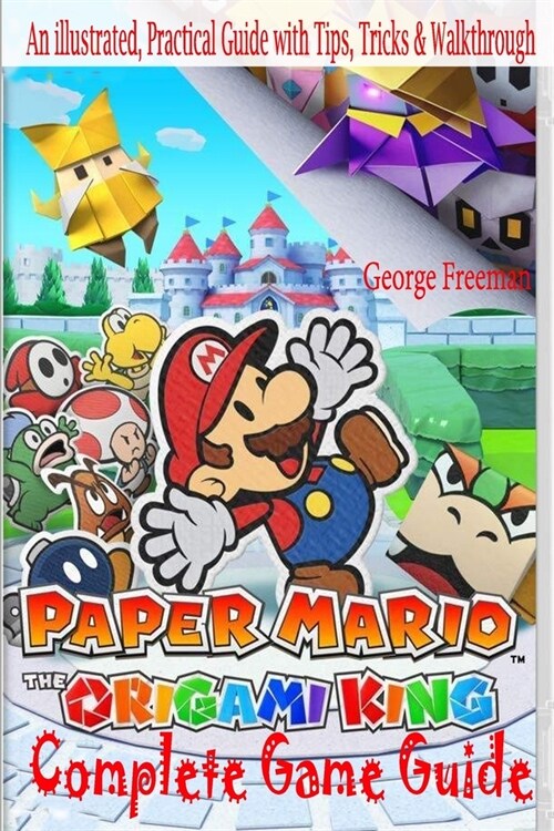 Paper Mario: The Origami King Complete Game Guide: An illustrated, Practical Guide with Tips, Tricks & Walkthrough (Paperback)
