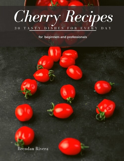 Cherry Recipes: 30 Tasty Dishes for every day (Paperback)