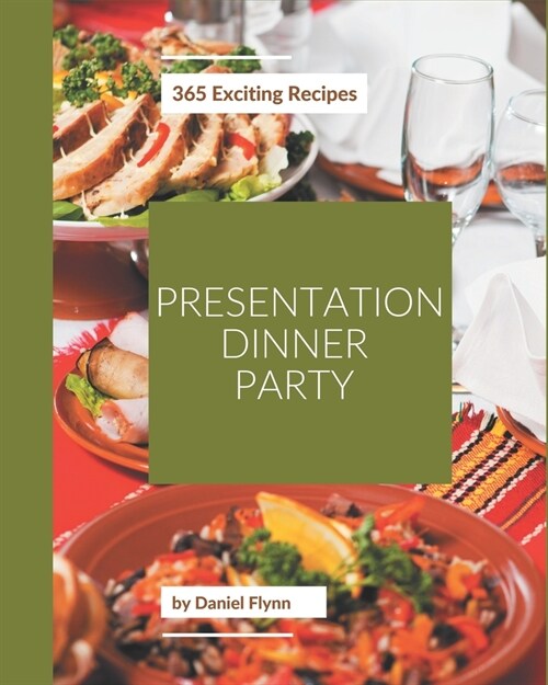 365 Exciting Presentation Dinner Party Recipes: Welcome to Presentation Dinner Party Cookbook (Paperback)