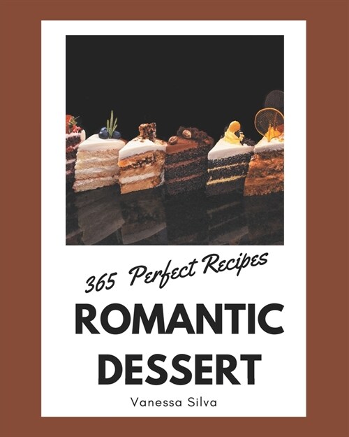 365 Perfect Romantic Dessert Recipes: A Romantic Dessert Cookbook that Novice can Cook (Paperback)
