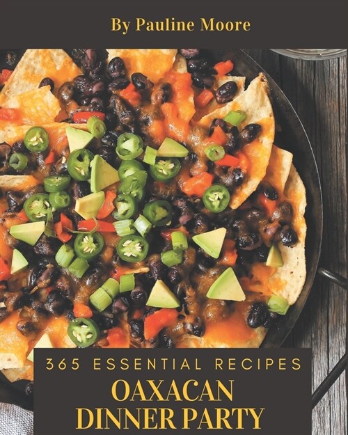 365 Essential Oaxacan Dinner Party Recipes: From The Oaxacan Dinner Party Cookbook To The Table (Paperback)