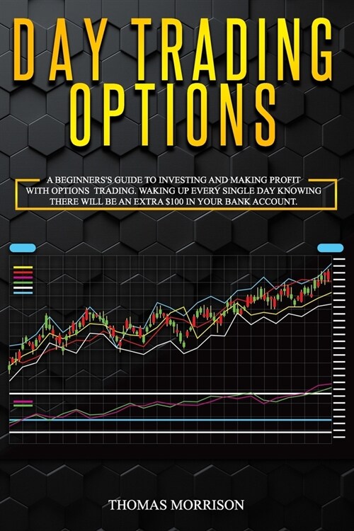 Day Trading Options: A Beginnerss Guide To Investing and Making Profit With Options Trading. Waking Up Every Single Day Knowing There Will (Paperback)