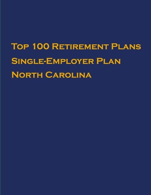 Top 100 US Retirement Plans - Single-Employer Pension Plans - North Carolina: Employee Benefit Plans (Paperback)
