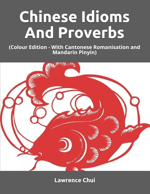 Chinese Idioms And Proverbs: (Colour Edition - With Cantonese Romanisation and Mandarin Pinyin) (Paperback)