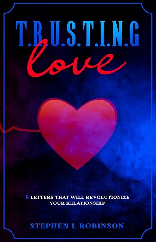 T.R.U.S.T.I.N.G Love: 8 Letters That Will Revolutionize Your Relationship (Paperback)