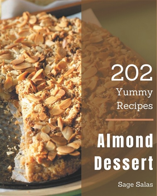 202 Yummy Almond Dessert Recipes: A Yummy Almond Dessert Cookbook Everyone Loves! (Paperback)