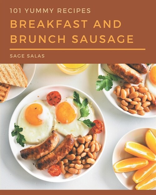 101 Yummy Breakfast and Brunch Sausage Recipes: A Yummy Breakfast and Brunch Sausage Cookbook Everyone Loves! (Paperback)