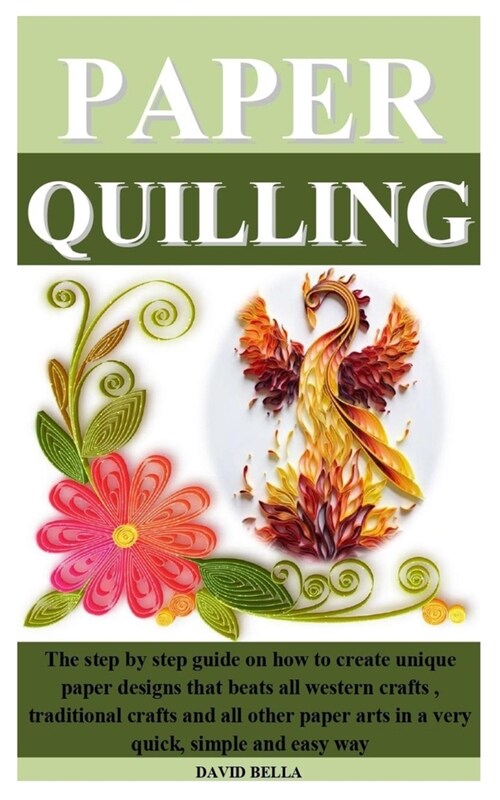 Paper Quilling: The step by step guide on how to create unique paper designs that beats all western crafts, traditional crafts and all (Paperback)