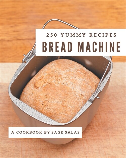 250 Yummy Bread Machine Recipes: Not Just a Yummy Bread Machine Cookbook! (Paperback)