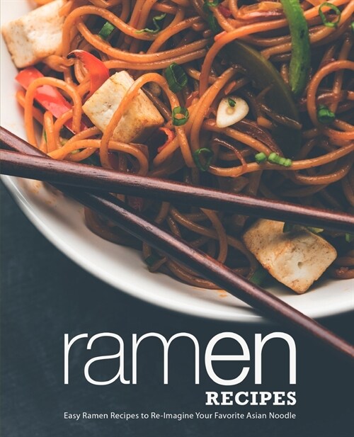 Ramen Recipes: Easy Ramen Recipes to Re-Imagine Your Favorite Asian Noodle (2nd Edition) (Paperback)