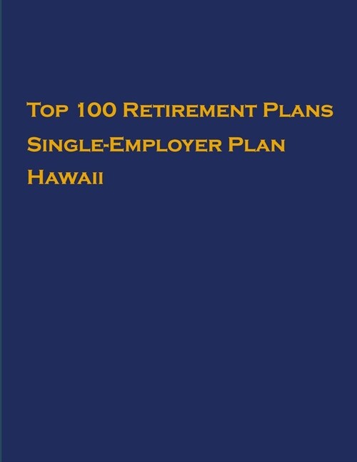 Top 100 US Retirement Plans - Single-Employer Pension Plans - Hawaii: Employee Benefit Plans (Paperback)