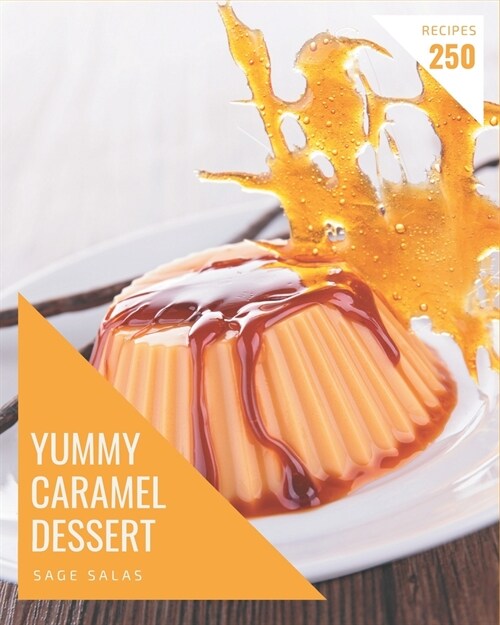 250 Yummy Caramel Dessert Recipes: Yummy Caramel Dessert Cookbook - All The Best Recipes You Need are Here! (Paperback)