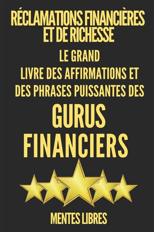 R?lamations Financi?es Et de Richesse: Le Grand Livre Des Affirmations Et Des Phrases Puissantes Des Gurus Financiers !! (Paperback)