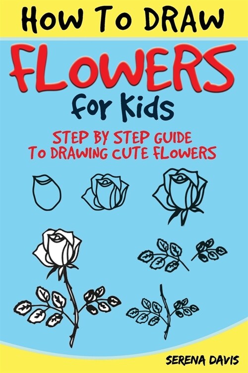 How to Draw Flowers for Kids: Step by Step Guide to Drawing Cute Flowers (Paperback)