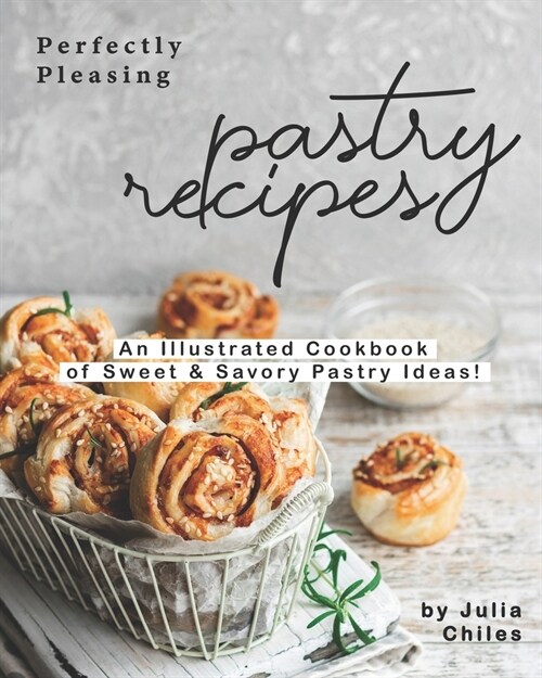 Perfectly Pleasing Pastry Recipes: An Illustrated Cookbook of Sweet & Savory Pastry Ideas! (Paperback)