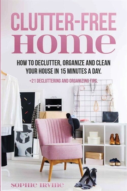 Clutter-Free Home: How to Declutter, Organize and Clean Your House in 15 Minutes a Day. (Paperback)
